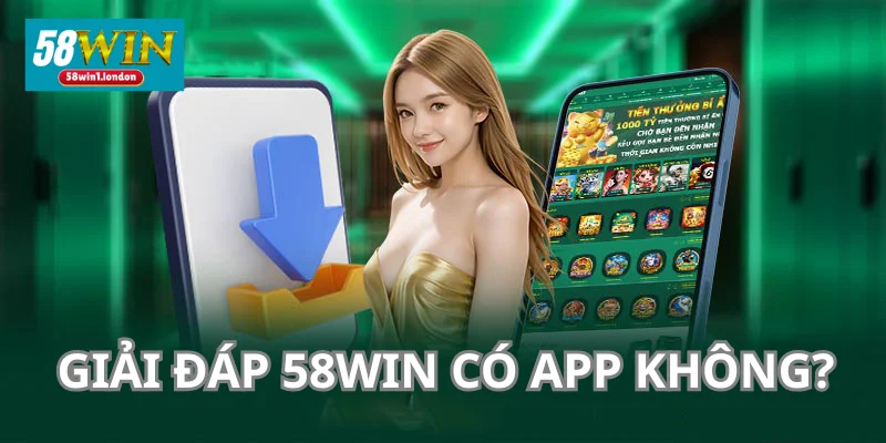 Giải đáp cụ thể 58WIN có App không.