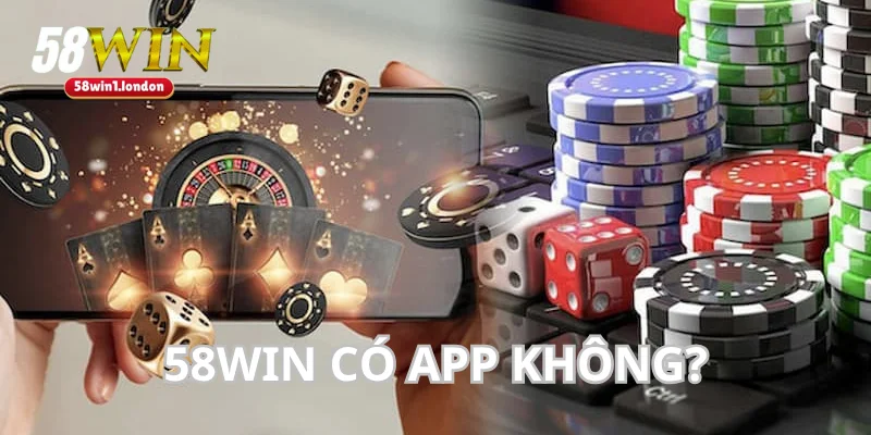 58WIN Có App Không? Giải Đáp Thắc Mắc Cho Tân Thủ