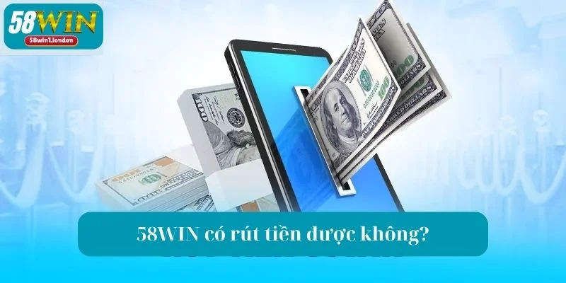 58WIN Có Rút Tiền Được Không? Lời Giải Đáp Từ Sàn Cược